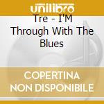 Tre - I'M Through With The Blues cd