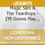 Magic Slim & The Teardrops - I'M Gonna Play The Blues cd musicale di Magic Slim & The Teardrops