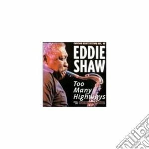 Eddie Shaw - Too Many Highways cd musicale di Shaw Eddie