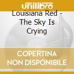 Louisiana Red - The Sky Is Crying cd musicale di Louisiana Red