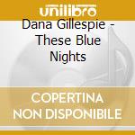 Dana Gillespie - These Blue Nights cd musicale di GILLESPIE DANA