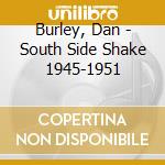 Burley, Dan - South Side Shake 1945-1951 cd musicale di Burley, Dan