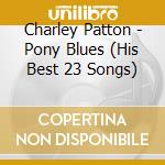 Charley Patton - Pony Blues (His Best 23 Songs) cd musicale di Charley Patton