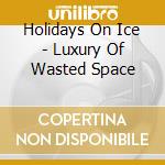 Holidays On Ice - Luxury Of Wasted Space cd