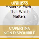 Mountain Faith - That Which Matters cd