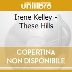 Irene Kelley - These Hills cd musicale di Irene Kelley