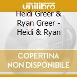 Heidi Greer & Ryan Greer - Heidi & Ryan cd musicale di Heidi Greer & Ryan Greer