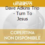 Dave Adkins Trio - Turn To Jesus