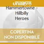 Hammertowne - Hillbilly Heroes cd musicale di Hammertowne