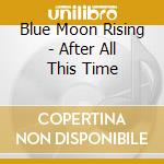 Blue Moon Rising - After All This Time cd