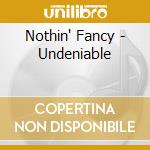 Nothin' Fancy - Undeniable cd