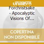 Forchristsake - Apocalyptic Visions Of Divine Terror cd