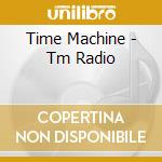 Time Machine - Tm Radio cd musicale di Time Machine