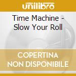 Time Machine - Slow Your Roll cd musicale di Time Machine