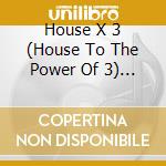 House X 3 (House To The Power Of 3) - House X 3 (House To The Power Of 3) cd
