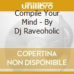 Compile Your Mind - By Dj Raveoholic cd