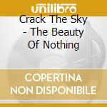 Crack The Sky - The Beauty Of Nothing cd musicale di Crack The Sky