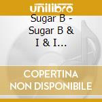Sugar B - Sugar B & I & I Produkt cd