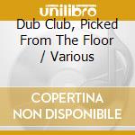 Dub Club, Picked From The Floor / Various cd musicale di Artisti Vari