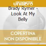 Brady Rymer - Look At My Belly cd musicale di Brady Rymer
