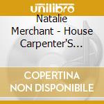 Natalie Merchant - House Carpenter'S Daught. cd musicale di MERCHANT NATALIE