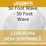 50 Foot Wave - 50 Foot Wave cd