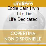 Eddie Cain Irvin - Life Die Life Dedicated cd musicale di Eddie Cain Irvin