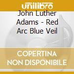 John Luther Adams - Red Arc Blue Veil cd
