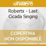 Roberts - Last Cicada Singing cd musicale di Roberts