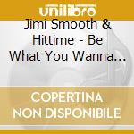 Jimi Smooth & Hittime - Be What You Wanna Be cd
