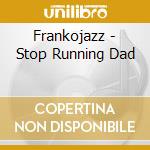 Frankojazz - Stop Running Dad cd musicale di Frankojazz