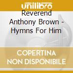 Reverend Anthony Brown - Hymns For Him cd musicale di Reverend Anthony Brown
