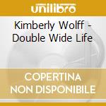 Kimberly Wolff - Double Wide Life cd musicale di Kimberly Wolff