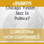 Chicago Yestet - Jazz Is Politics? cd musicale di Chicago Yestet