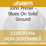 John Primer - Blues On Solid Ground cd musicale di John Primer
