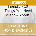 Friendly - 10 Things You Need To Know About Friendly cd