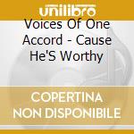 Voices Of One Accord - Cause He'S Worthy cd musicale di Voices Of One Accord