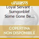 Loyal Servant - Sumgonblef Some Gone Be Left cd