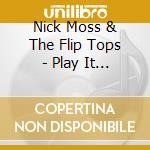 Nick Moss & The Flip Tops - Play It Til Tommorrow cd musicale di Nick Moss & The Flip Tops