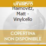 Haimovitz, Matt - Vinylcello cd musicale di Haimovitz, Matt