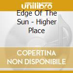 Edge Of The Sun - Higher Place cd musicale di Edge Of The Sun