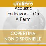 Acoustic Endeavors - On A Farm cd musicale di Acoustic Endeavors