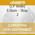(LP Vinile) E:Gum - Stop 2 vinile