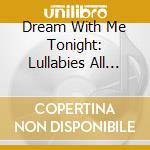 Dream With Me Tonight: Lullabies All Ages / Various cd musicale