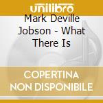 Mark Deville Jobson - What There Is