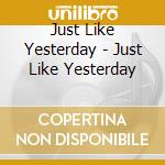 Just Like Yesterday - Just Like Yesterday cd musicale di Just Like Yesterday