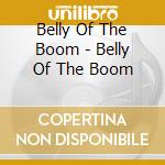 Belly Of The Boom - Belly Of The Boom cd musicale di Belly Of The Boom