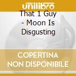 That 1 Guy - Moon Is Disgusting cd
