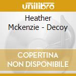 Heather Mckenzie - Decoy cd musicale di Heather Mckenzie