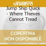 Jump Ship Quick - Where Thieves Cannot Tread cd